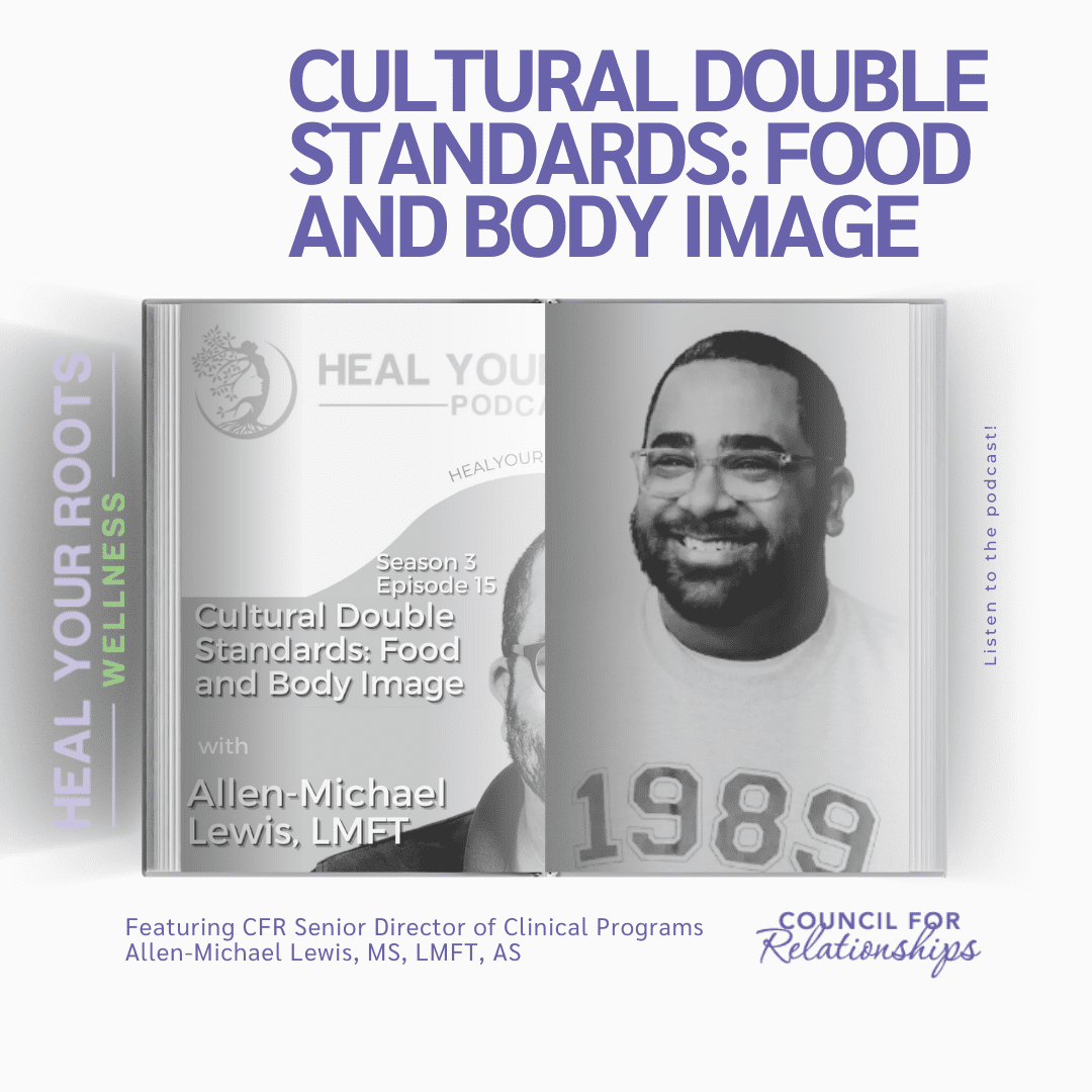Promotional graphic for the Heal Your Roots podcast episode titled "CULTURAL DOUBLE STANDARDS: FOOD AND BODY IMAGE" featuring CFR Senior Director of Clinical Programs Allen-Michael Lewis, M.S, LMFT, AS. The graphic includes a photo of Allen-Michael Lewis on the right side, smiling and wearing glasses and a shirt with the year 1989. The left side shows the podcast logo and details: Season 3, Episode 15. The text at the bottom reads: "Featuring CFR Senior Director of Clinical Programs Allen-Michael Lewis, MS, LMFT, AS." The CFR and Heal Your Roots Wellness logos are also present. The background is light with purple accents.