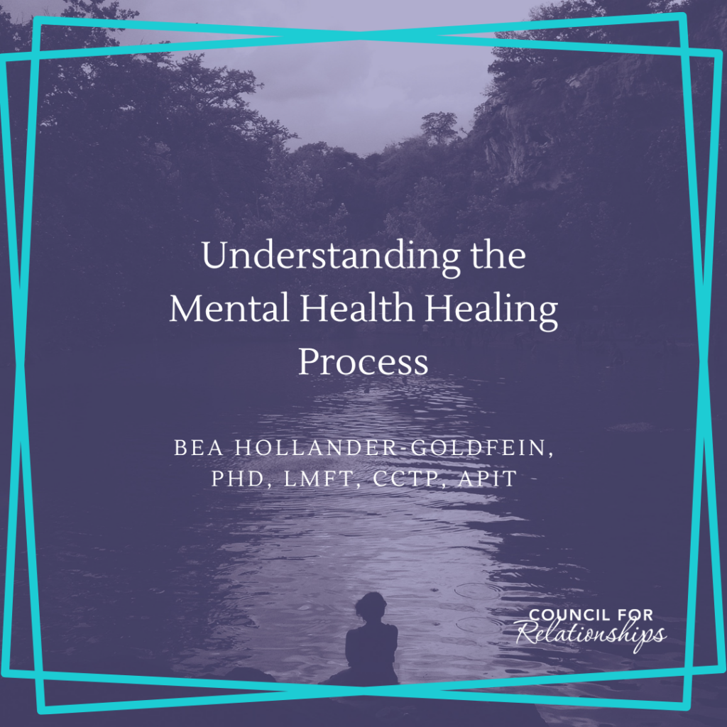 Featured image with title 'Understanding the Mental Health Healing Process' by Bea Hollander-Goldfein, PhD, LMFT, CCTP, APIT, with Council for Relationships logo.