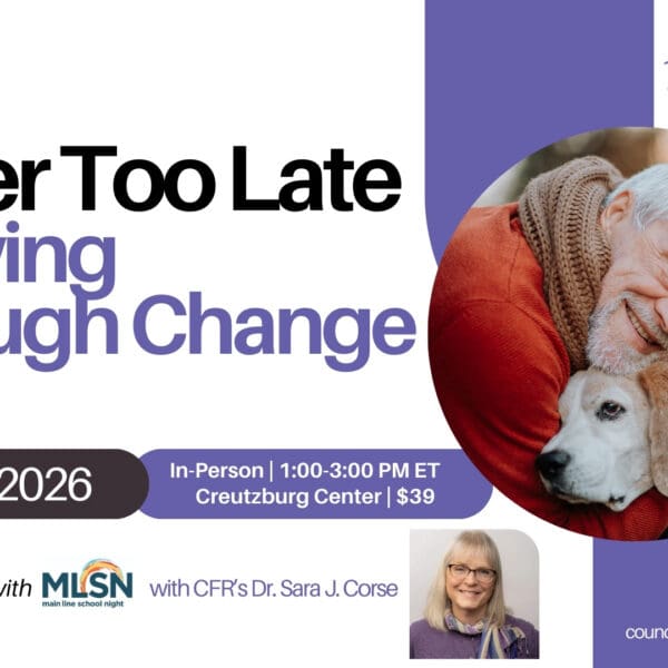 Promotional graphic for a Council for Relationships event titled “Never Too Late: Growing Through Change.” The headline reads “Never Too Late” in black text and “Growing Through Change” in purple text. Event details read: “April 22, 2026.” A purple banner states: “In-Person | 1:00–3:00 PM ET | Creutzburg Center | $39.” Text below reads: “In Collaboration with MLSN (Main Line School Night) with CFR’s Dr. Sara J. Corse.” The Council for Relationships Therapy & Psychiatry logo appears in the upper right. A large circular photo shows an older man wearing a red sweater hugging a dog and smiling. A small headshot of Dr. Sara J. Corse appears near the bottom right. The URL “councilforrelationships.org/events” appears in the lower right.