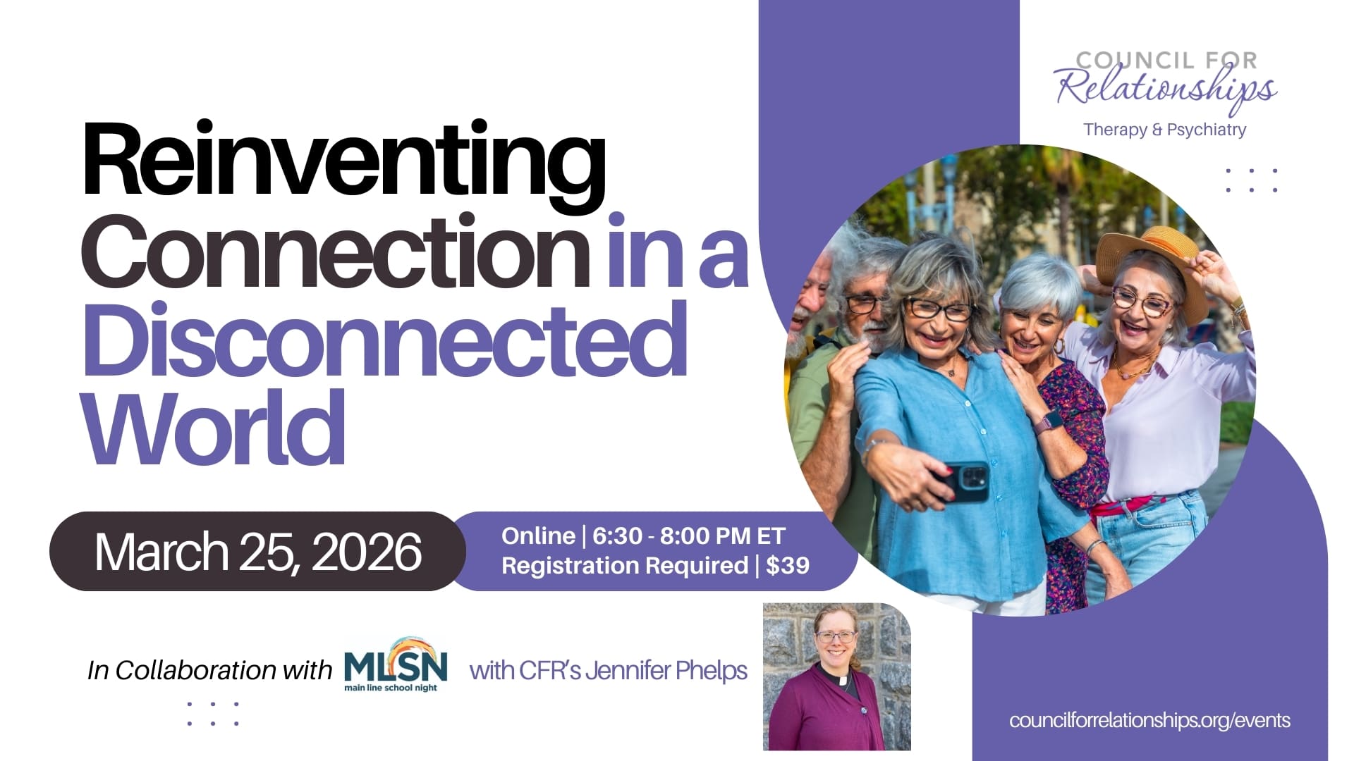 Graphic promoting a Council for Relationships Therapy & Psychiatry online workshop titled “Reinventing Connection in a Disconnected World.” Large headline reads “Reinventing Connection in a Disconnected World.” A date badge reads “March 25, 2026.” Event details banner reads “Online | 6:30 - 8:00 PM ET” and “Registration Required | $39.” Upper right includes the “Council for Relationships” logo with “Therapy & Psychiatry.” Lower left text reads “In Collaboration with MLSN” with the “main line school night” logo, followed by “with CFR’s Jennifer Phelps.” A circular photo shows a group of older adults taking a selfie outdoors. A small headshot of Jennifer Phelps appears near the bottom. Bottom right text reads “councilforrelationships.org/events.”