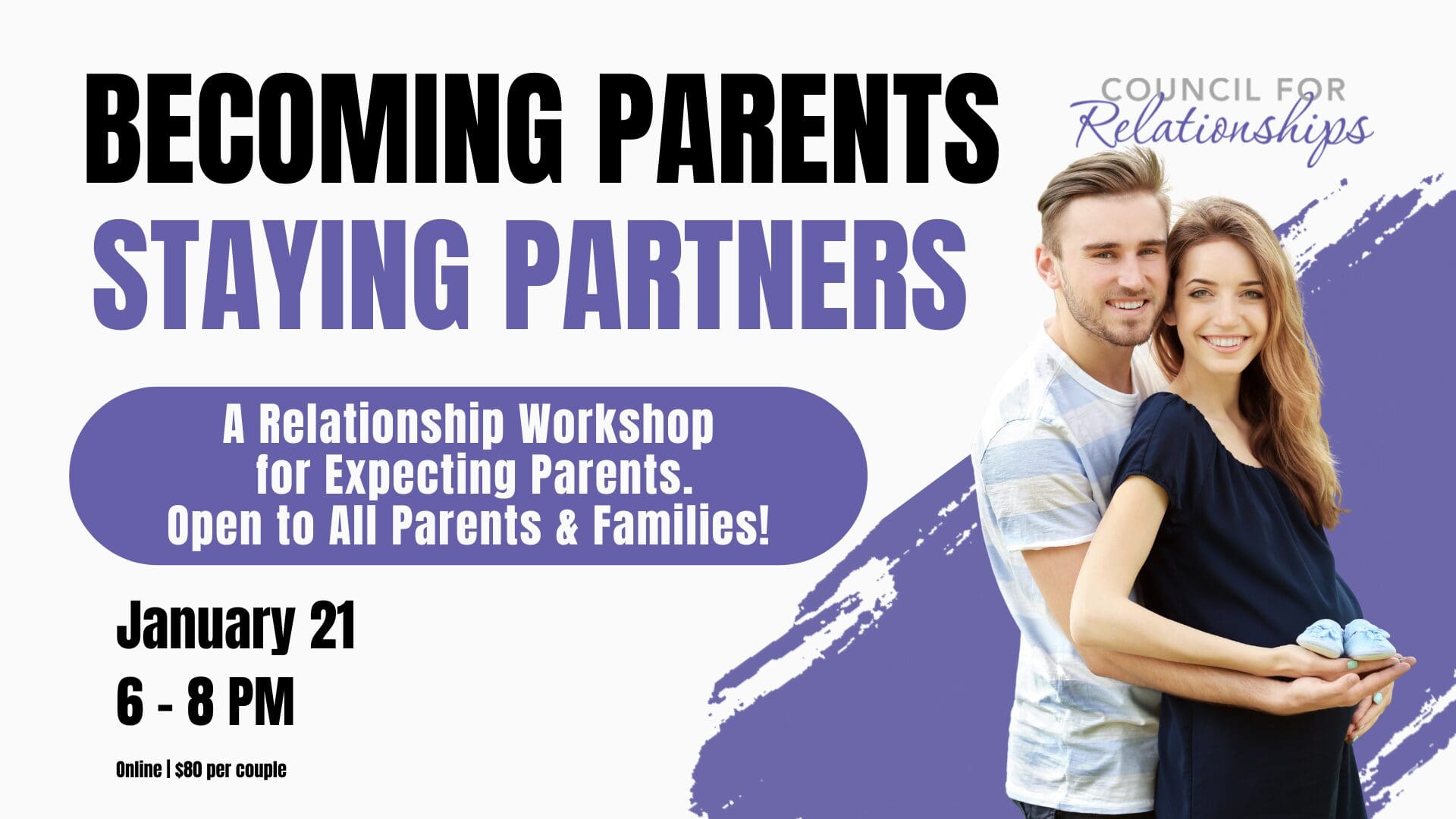 A smiling couple stands together, with the pregnant woman holding a small pair of baby shoes while her partner embraces her from behind. Text on the image reads: “BECOMING PARENTS STAYING PARTNERS. A Relationship Workshop for Expecting Parents. Open to all parents and families! January 21, 6–8 PM. Online | $80 per couple.” The Council for Relationships logo appears in the top right corner, and the background features a purple brushstroke design symbolizing connection, support, and growth for expecting parents.