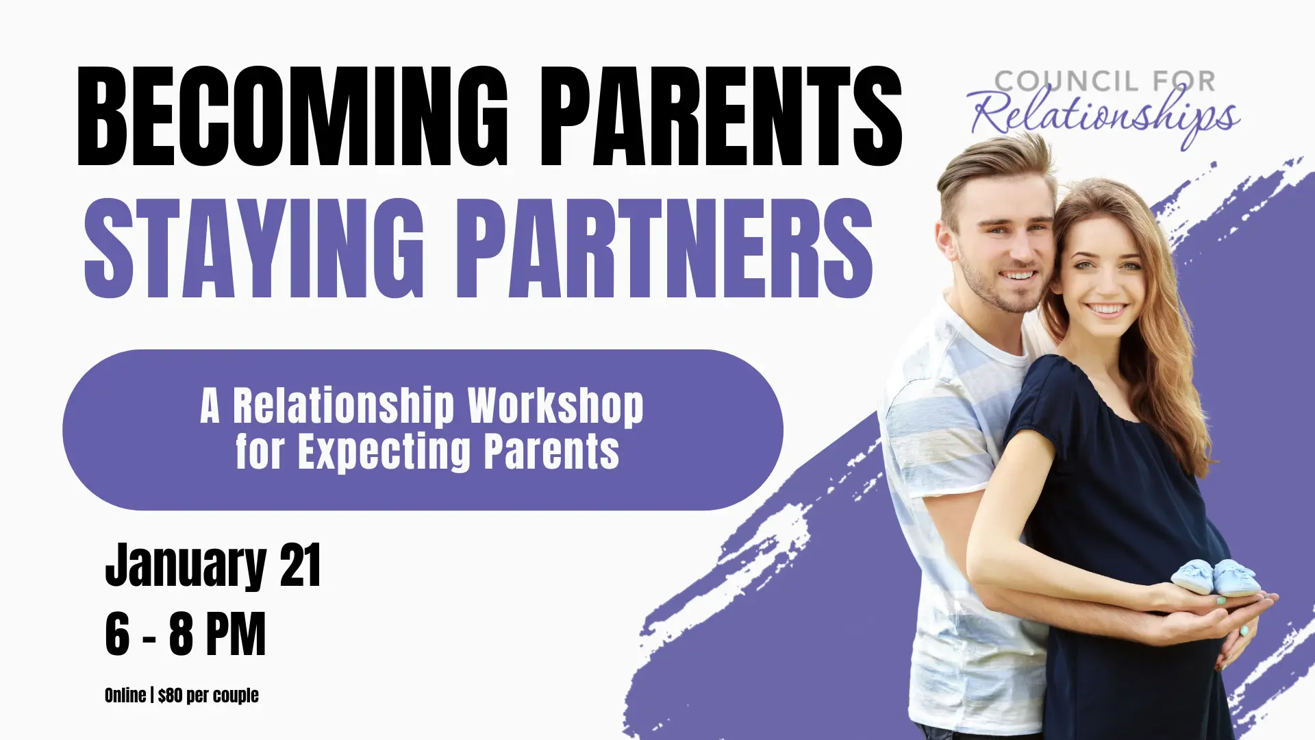 A smiling couple stands together, with the pregnant woman holding a small pair of baby shoes while her partner embraces her from behind. Text on the image reads: “BECOMING PARENTS STAYING PARTNERS. A Relationship Workshop for Expecting Parents. January 21, 6–8 PM. Online | $80 per couple.” The Council for Relationships logo appears in the top right corner, and the background features a purple brushstroke design symbolizing connection, support, and growth for expecting parents.