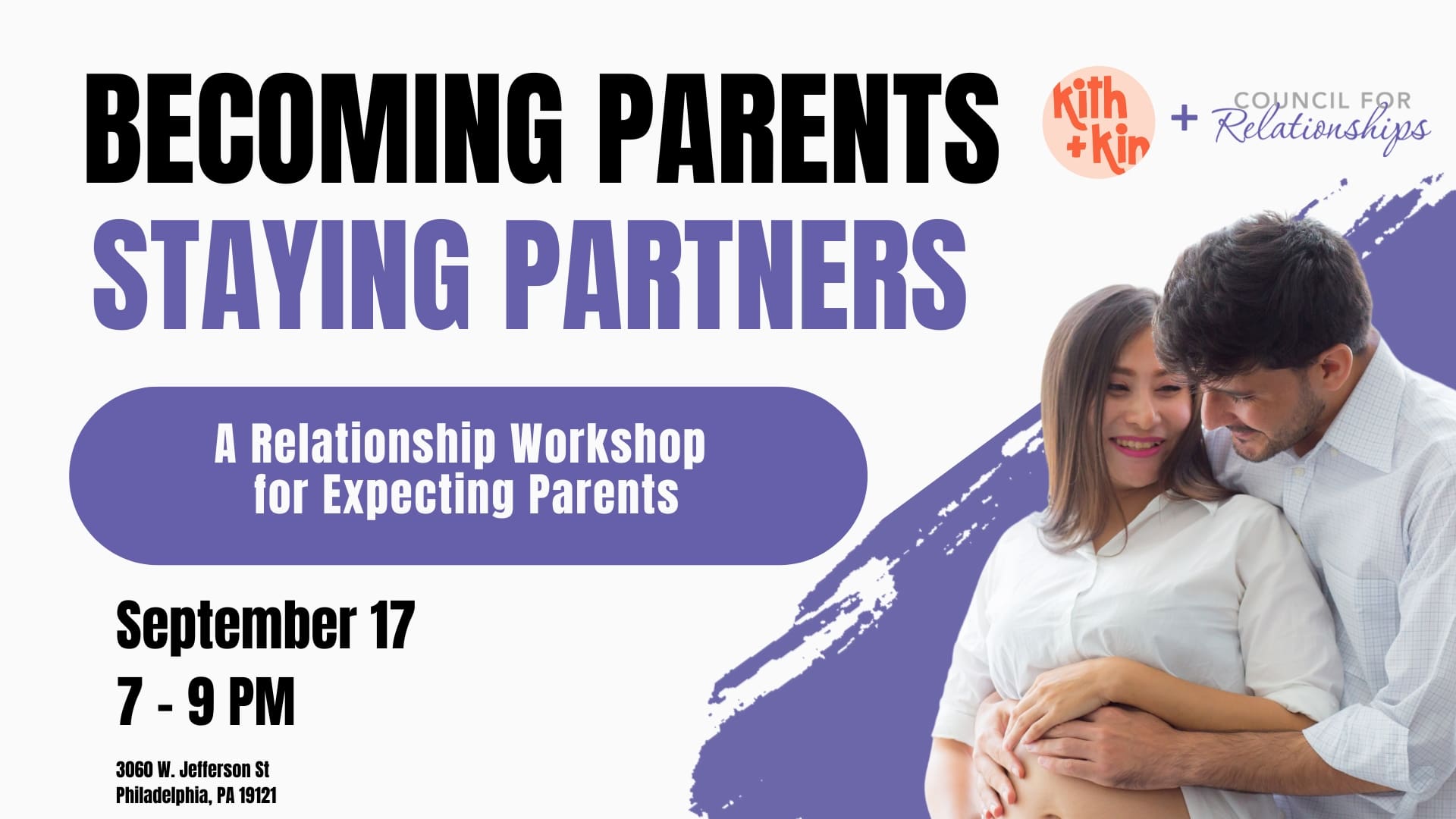Flyer for a relationship workshop titled “Becoming Parents, Staying Partners.” Subheadline reads “A Relationship Workshop for Expecting Parents.” Event date is September 17 from 7–9 PM at 3060 W. Jefferson St, Philadelphia, PA 19121. Logos for Kith + Kin and Council for Relationships are shown at the top. On the right side, a smiling couple embraces with the man’s hands on the woman’s pregnant belly. The design features a purple paint stroke background element.