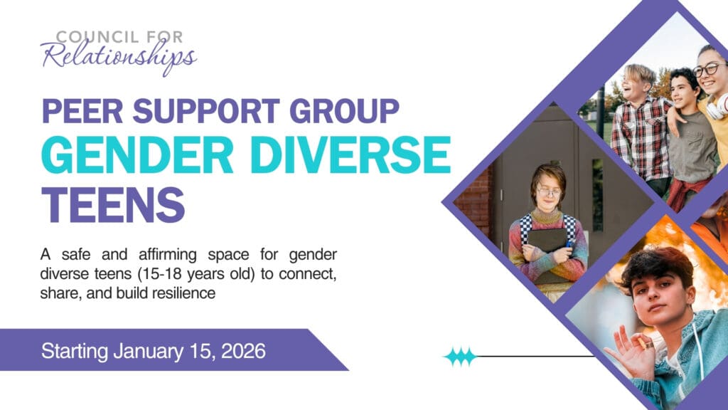 The image promotes Council for Relationships’ “Peer Support Group: Gender Diverse Teens.” The text reads: “A safe and affirming space for gender diverse teens (15–18 years old) to connect, share, and build resilience. Starting January 15, 2026.” The design features purple and teal accents and three photos of teens—one smiling group outdoors, one teen in a colorful sweater holding a notebook, and one teen in a teal hoodie waving gently.