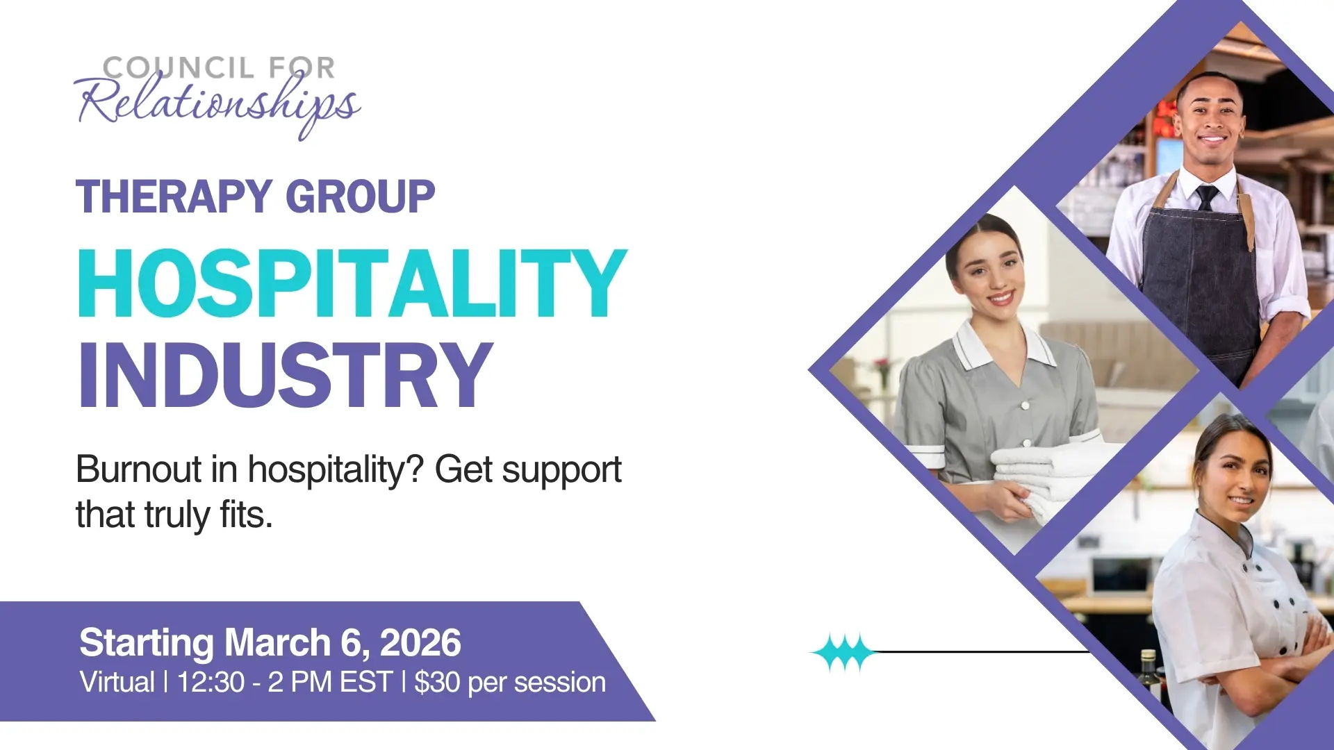 Council for Relationships graphic promoting a therapy group. Text reads: “THERAPY GROUP” and “HOSPITALITY INDUSTRY.” Body text: “Burnout in hospitality? Get support that truly fits.” Bottom banner text: “Starting March 6, 2026” and “Virtual | 12:30 - 2 PM EST | $30 per session.” Design includes purple diamond shapes with photos of hospitality workers (a server, a hotel housekeeper, and a chef).