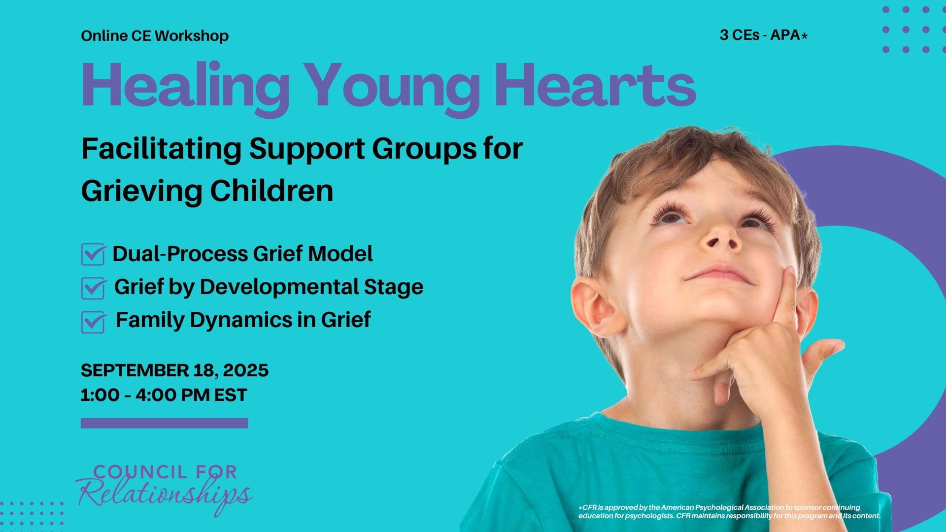 Promotional image for an online CE workshop titled "Healing Young Hearts: Facilitating Support Groups for Grieving Children." The image lists three learning objectives with checkmarks: Dual-Process Grief Model, Grief by Developmental Stage, and Family Dynamics in Grief. The workshop takes place on September 18, 2025, from 1:00–4:00 PM EST, and offers 3 APA-approved CEs. On the right side is a young boy in a teal shirt, looking upward with a thoughtful expression. Council for Relationships logo appears at the bottom.