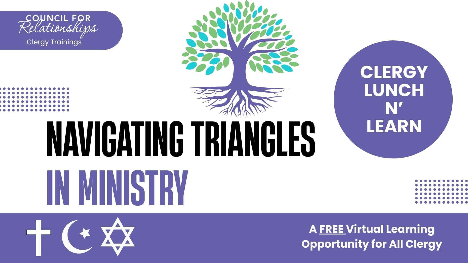 Square digital flyer for a virtual clergy training hosted by Council for Relationships. The top of the flyer includes a stylized tree with green and blue leaves and purple roots. Text reads: “Navigating Triangles in Ministry.” Subtext: “Triangles are everywhere in the congregation. They are not good or bad. Triangles just are. Triangles are trouble when you are unaware that you are in one.” Event details follow: “Join us on Thursday, July 17 from noon to 1:00 pm EST for opportunities for dialogue, case presentations, and learning.” A quote from Murray Bowen (1972) is included: “The concept of triangles provides a theoretical framework for understanding the functioning of all emotional systems.” Bulleted learning goals include: recognize triangles, manage triangles, use triangles, and understand the function of triangles. A purple circle reads “Clergy Lunch N’ Learn.” At the bottom, a QR code appears next to the text: “Register Today!” Footer text: “A free virtual learning opportunity for all clergy,” with religious symbols representing Christianity, Islam, and Judaism. Colors used are purple, black, and shades of green and blue.