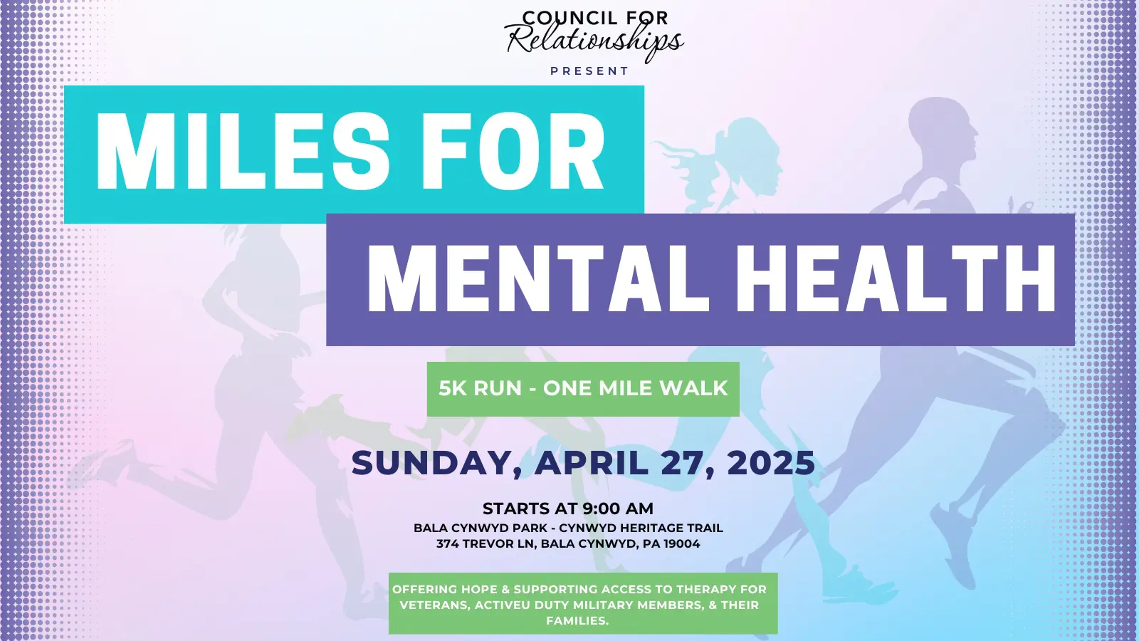 A promotional graphic for the "Miles for Mental Health" event organized by Council for Relationships. The event is a 5K run and one-mile walk scheduled for Sunday, April 27, 2025, starting at 9:00 AM at Bala Cynwyd Park - Cynwyd Heritage Trail, 374 Trevor Lane, Bala Cynwyd, PA 19004. The design features bold text with teal and purple accents, silhouettes of runners in the background, and a message at the bottom offering hope and supporting access to therapy for veterans, active-duty military members, and their families.