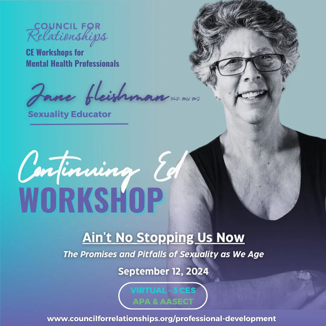 Council for Relationships CE Workshops for Mental Health Professionals. Jane Fleishman, PhD, MEd, MS, Sexuality Educator. Continuing Ed Workshop. Ain't No Stopping Us Now: The Promises and Pitfalls of Sexuality as We Age. September 12, 2024. Virtual - 3 CEs, APA & AASECT. www.councilforrelationships.org/professional-development." Image features Jane Fleishman smiling with short curly gray hair and glasses against a blue gradient background.