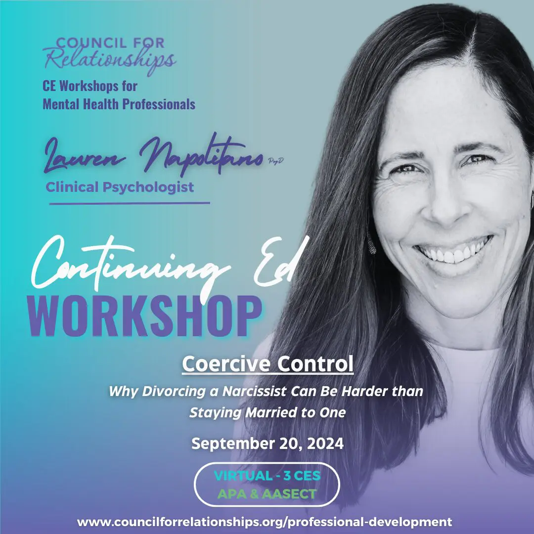 Council for Relationships CE Workshops for Mental Health Professionals. Lauren Napolitano, PsyD, Clinical Psychologist. Continuing Ed Workshop. Coercive Control: Why Divorcing a Narcissist Can Be Harder than Staying Married to One. September 20, 2024. Virtual - 3 CEs, APA & AASECT. www.councilforrelationships.org/professional-development." Image features Lauren Napolitano smiling with long straight dark hair against a blue gradient background.