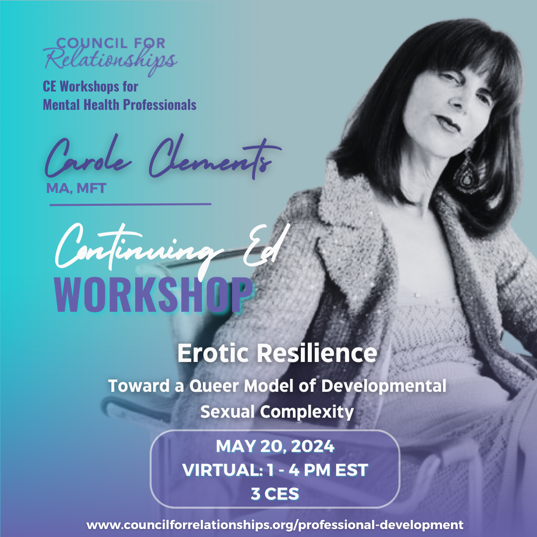 Promotional flyer for a virtual Continuing Education workshop titled 'Erotic Resilience - Toward a Queer Model of Developmental Sexual Complexity' by Carole Clements, MA, MFT. Scheduled for May 20, 2024, from 1 to 4 PM EST and offers 3 CEs. The background is teal with a monochrome image of a woman seated in a relaxed pose, wearing a coat and earrings. The Council for Relationships logo and website link for more information are also included.