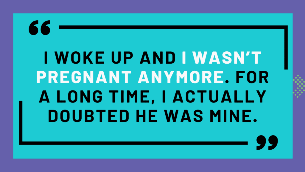 A quote that reads, "“I woke up and I wasn’t pregnant anymore. For a long time, I actually doubted he was mine.”