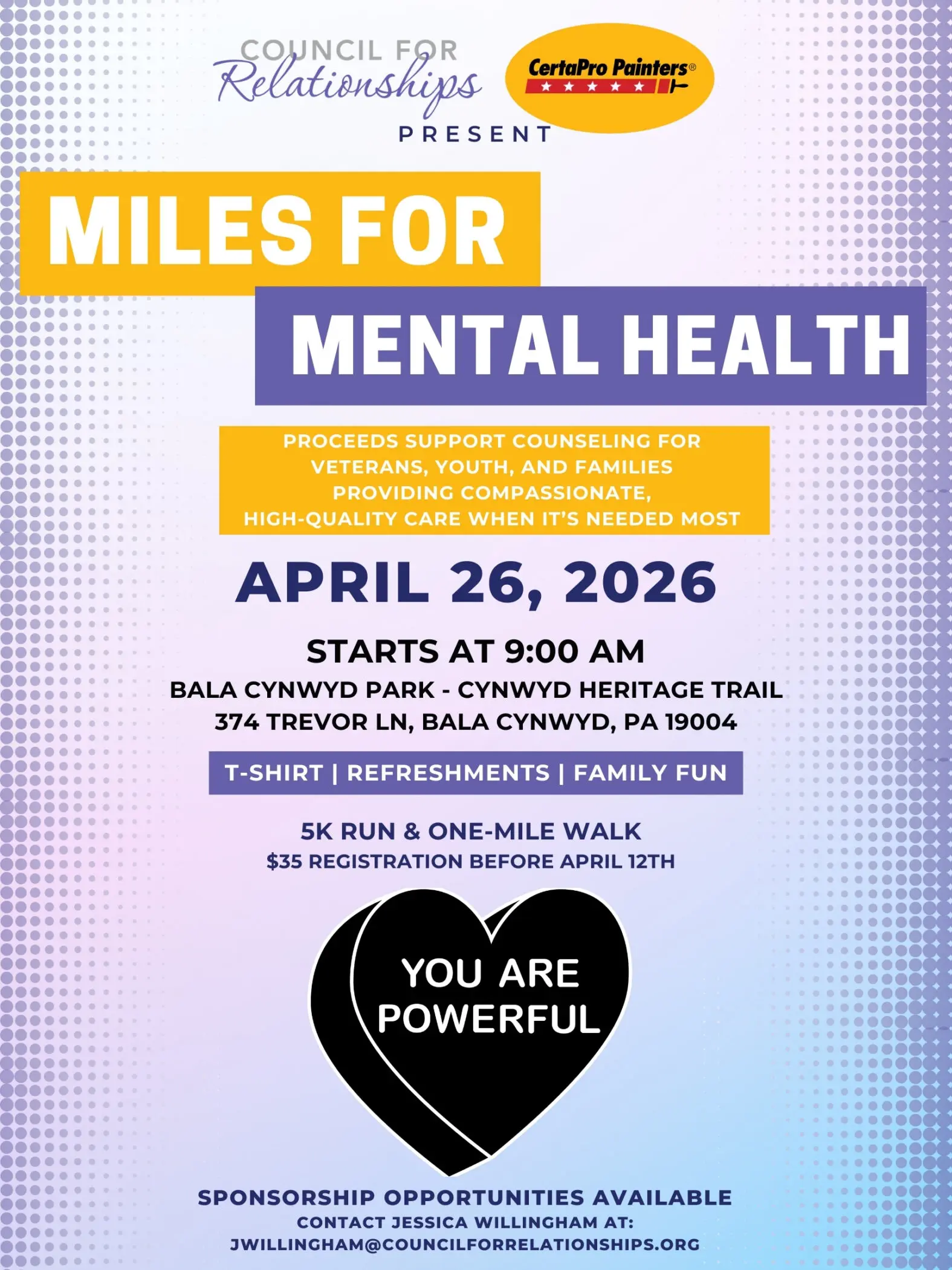 Promotional graphic for Miles for Mental Health presented by Council for Relationships and CertaPro Painters. Large headline reads “MILES FOR MENTAL HEALTH.” Text states: “Proceeds support counseling for Veterans, youth, and families providing compassionate, high-quality care when it’s needed most.” Event details: “April 26, 2026. Starts at 9:00 AM. Bala Cynwyd Park – Cynwyd Heritage Trail, 374 Trevor Ln, Bala Cynwyd, PA 19004.” Additional text: “T-Shirt | Refreshments | Family Fun.” “5K Run & One-Mile Walk. $35 registration before April 12th.” Black heart graphic reads “YOU ARE POWERFUL.” Footer reads: “Sponsorship Opportunities Available. Contact Jessica Willingham at: jwillingham@councilforrelationships.org<br />
.