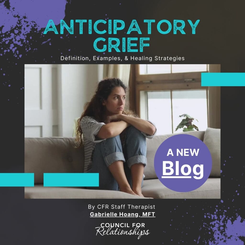 Promotional graphic for a new blog from Council for Relationships titled “Anticipatory Grief: Definition, Examples, & Healing Strategies.” The center of the image shows a woman sitting on a couch with her arms wrapped around her knees, looking pensive. Text highlights include “A NEW Blog” and “By CFR Staff Therapist Gabrielle Hoang, MFT.” The graphic addresses questions like “what is anticipatory grief?”, explores the “anticipatory grief definition,” offers insights into “preemptive grief,” and provides guidance on “how to cope with anticipatory grief.” The design features purple and teal paint textures on a black background.