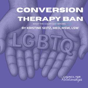 Square purple graphic featuring two open, illustrated hands facing upward, holding large letters that spell “LGBTQ.” White text at the top reads “CONVERSION THERAPY BAN.” Smaller white text beneath it reads “WHAT THE COURT GOT WRONG.” White text below that reads “BY KRISTINE SEITZ, MED, MSW, LSW.” The Council for Relationships logo appears in white in the bottom right corner.