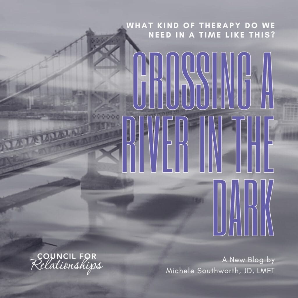 A grayscale image of the Benjamin Franklin Bridge spanning the Delaware River, with soft, misty water reflections and a serene atmosphere. Overlaid text reads: “What kind of therapy do we need in a time like this? Crossing a River in the Dark.” Below, smaller text says: “A New Blog by Michele Southworth, JD, LMFT.” The Council for Relationships logo appears in the lower-left corner. The image symbolizes finding emotional regulation and balance during uncertain times, representing themes of how to regulate your emotions, emotional maturity, and emotional health.