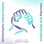 Square graphic with a soft white-to-light-blue gradient background. At the center is an abstract illustration of two hands clasped together, drawn in teal and purple lines. Along the left side, vertical text reads “Grief During the Holidays & Beyond.” Along the right side, vertical text reads “A New Blog By Dr. Michele Marsh.” At the bottom center is the Council for Relationships logo in purple script and gray text.