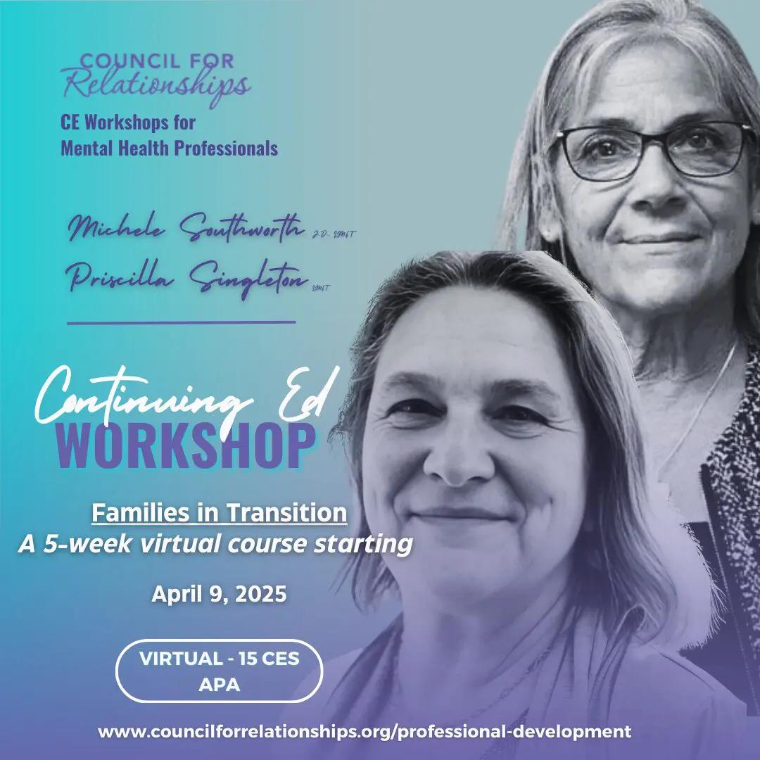 Promotional graphic for Council for Relationships' Continuing Education workshop titled 'Families in Transition.' The image features two facilitators, Michele Southworth, JD, LMFT, and Priscilla Singleton, LSW, LMFT, shown in black-and-white portraits over a teal and purple gradient background. The text highlights that the workshop is a five-week virtual course starting April 9, 2025, and offers 15 APA-approved CE credits. The website URL for more information is included at the bottom: www.councilforrelationships.org/professional-development.