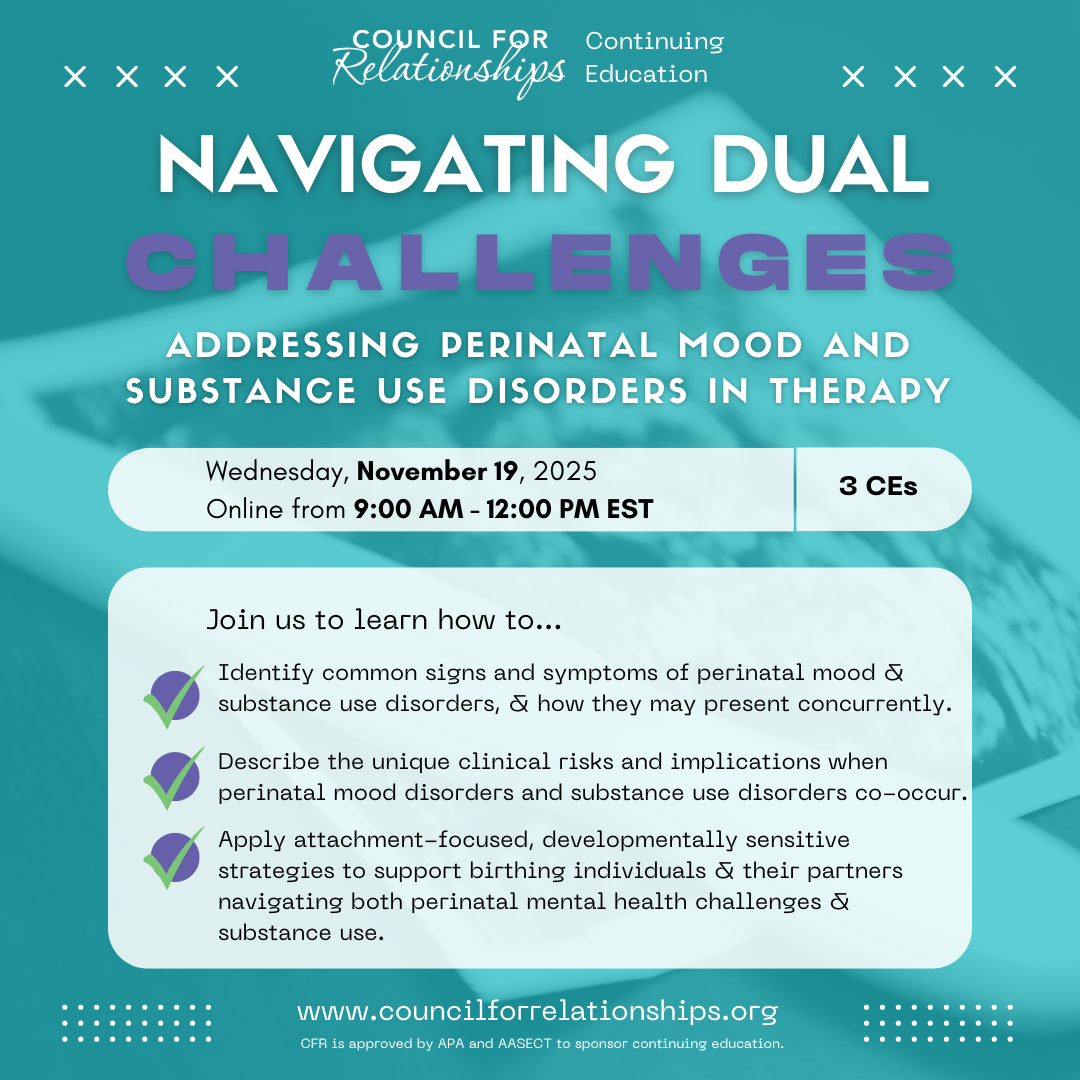 Promotional graphic for Council for Relationships' Continuing Education workshop titled "Navigating Dual Challenges: Addressing Perinatal Mood and Substance Use Disorders in Therapy," scheduled online on Wednesday, November 19, 2025, from 9:00 AM to 12:00 PM EST, offering 3 CE credits. The graphic includes workshop objectives, such as identifying concurrent symptoms of perinatal mood and substance use disorders, discussing clinical risks, and applying attachment-focused strategies. The background is abstract and soothing, reflecting sensitivity to perinatal mental health.
